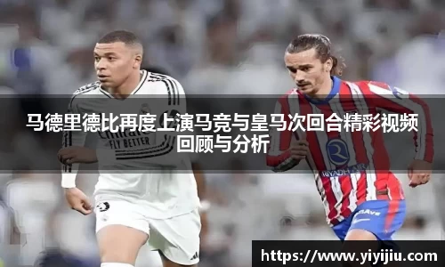 马德里德比再度上演马竞与皇马次回合精彩视频回顾与分析